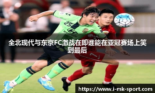 全北现代与东京FC激战在即谁能在亚冠赛场上笑到最后