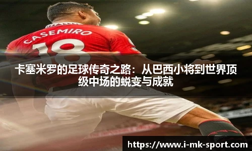 卡塞米罗的足球传奇之路：从巴西小将到世界顶级中场的蜕变与成就