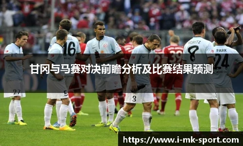 甘冈与马赛对决前瞻分析及比赛结果预测
