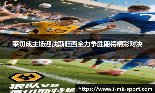 莱切成主场迎战斯旺西全力争胜期待精彩对决